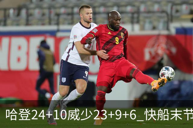 哈登24+10威少23+9+6 快船末节22-0逆转胜篮网